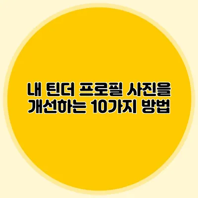 내 틴더 프로필 사진을 개선하는 10가지 방법