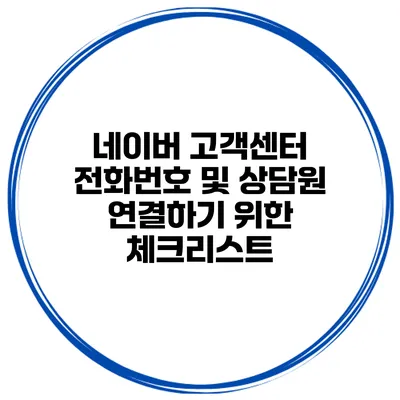 네이버 고객센터 전화번호 및 상담원 연결하기 위한 체크리스트