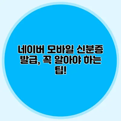 네이버 모바일 신분증 발급, 꼭 알아야 하는 팁!