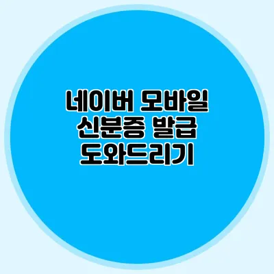 네이버 모바일 신분증 발급 도와드리기