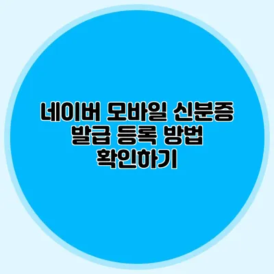 네이버 모바일 신분증 발급 등록 방법 확인하기