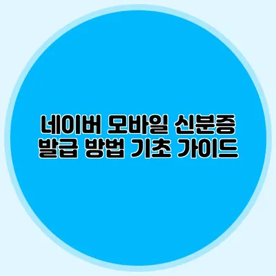 네이버 모바일 신분증 발급 방법 기초 가이드