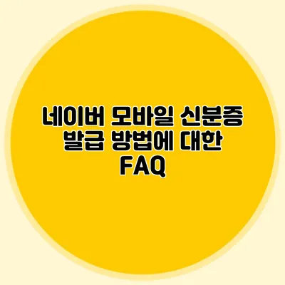 네이버 모바일 신분증 발급 방법에 대한 FAQ