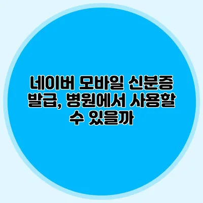 네이버 모바일 신분증 발급, 병원에서 사용할 수 있을까?