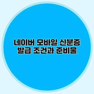 네이버 모바일 신분증 발급 조건과 준비물