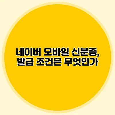 네이버 모바일 신분증, 발급 조건은 무엇인가?