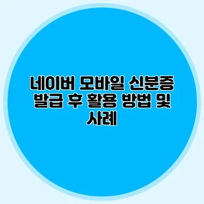 네이버 모바일 신분증 발급 후 활용 방법 및 사례