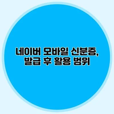 네이버 모바일 신분증, 발급 후 활용 범위