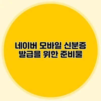 네이버 모바일 신분증 발급을 위한 준비물