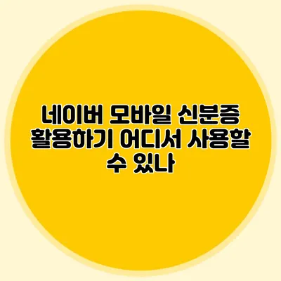 네이버 모바일 신분증 활용하기 어디서 사용할 수 있나?
