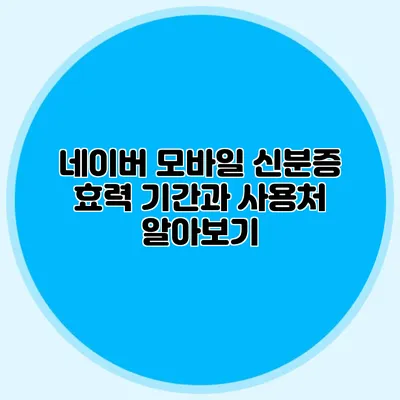 네이버 모바일 신분증 효력 기간과 사용처 알아보기