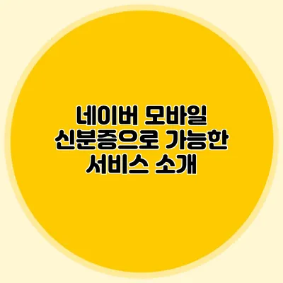 네이버 모바일 신분증으로 가능한 서비스 소개