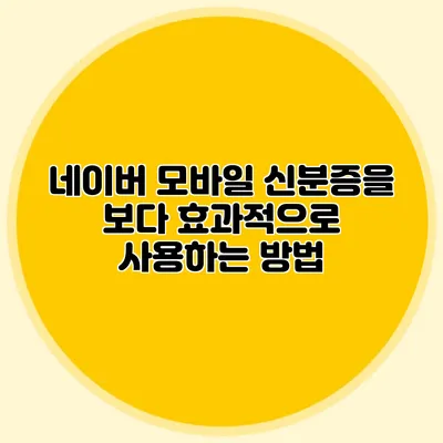 네이버 모바일 신분증을 보다 효과적으로 사용하는 방법