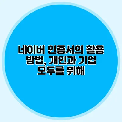 네이버 인증서의 활용 방법, 개인과 기업 모두를 위해