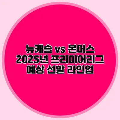 뉴캐슬 vs 본머스 2025년 프리미어리그 예상 선발 라인업