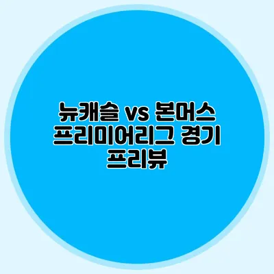 뉴캐슬 vs 본머스 프리미어리그 경기 프리뷰