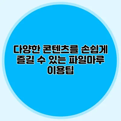 다양한 콘텐츠를 손쉽게 즐길 수 있는 파일마루 이용팁