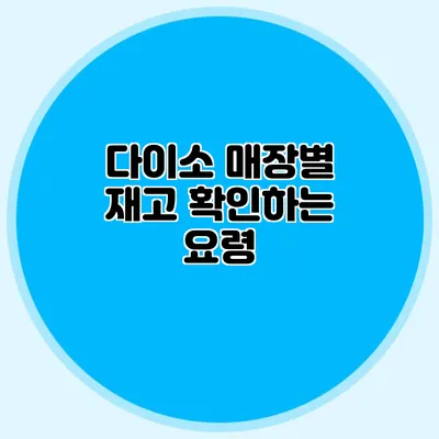 다이소 매장별 재고 확인하는 요령