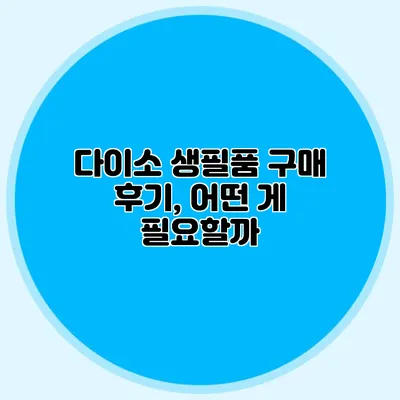 다이소 생필품 구매 후기, 어떤 게 필요할까?