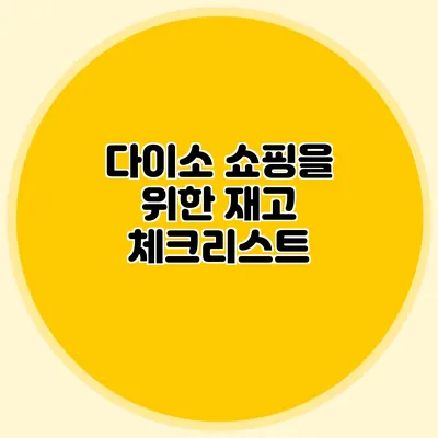 다이소 쇼핑을 위한 재고 체크리스트