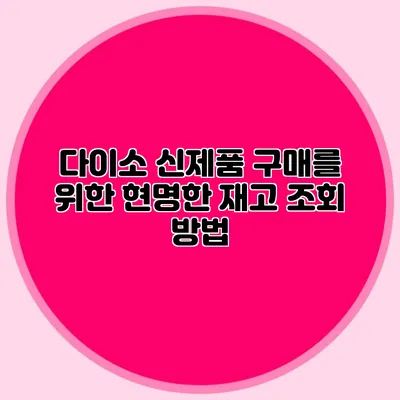 다이소 신제품 구매를 위한 현명한 재고 조회 방법