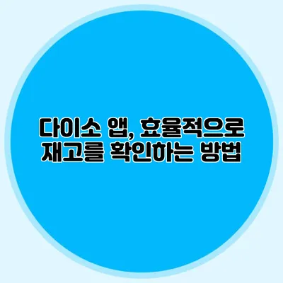 다이소 앱, 효율적으로 재고를 확인하는 방법
