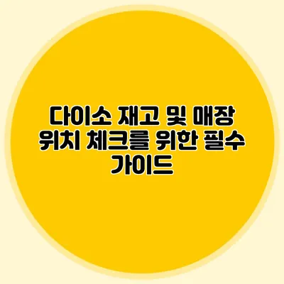 다이소 재고 및 매장 위치 체크를 위한 필수 가이드