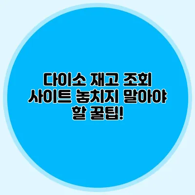다이소 재고 조회 사이트 놓치지 말아야 할 꿀팁!