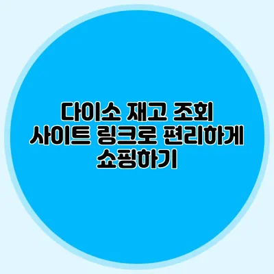 다이소 재고 조회 사이트 링크로 편리하게 쇼핑하기