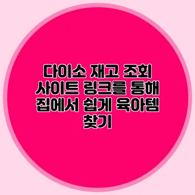 다이소 재고 조회 사이트 링크를 통해 집에서 쉽게 육아템 찾기
