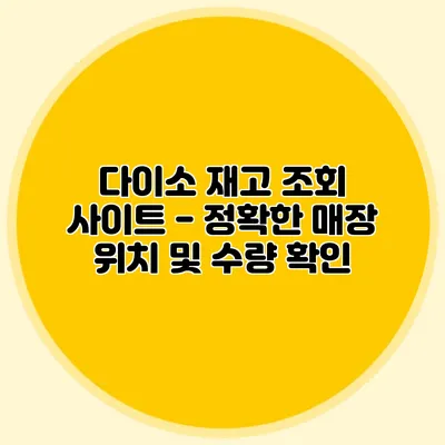 다이소 재고 조회 사이트 - 정확한 매장 위치 및 수량 확인