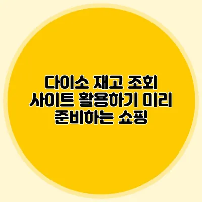 다이소 재고 조회 사이트 활용하기 미리 준비하는 쇼핑