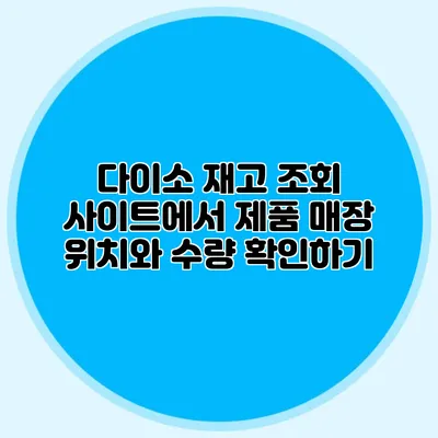 다이소 재고 조회 사이트에서 제품 매장 위치와 수량 확인하기