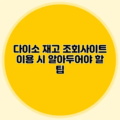 다이소 재고 조회사이트 이용 시 알아두어야 할 팁