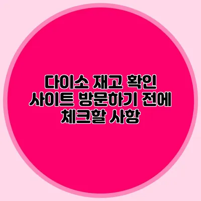 다이소 재고 확인 사이트 방문하기 전에 체크할 사항