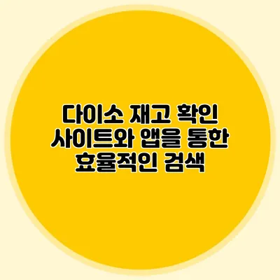다이소 재고 확인 사이트와 앱을 통한 효율적인 검색