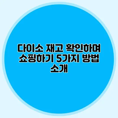 다이소 재고 확인하며 쇼핑하기 5가지 방법 소개