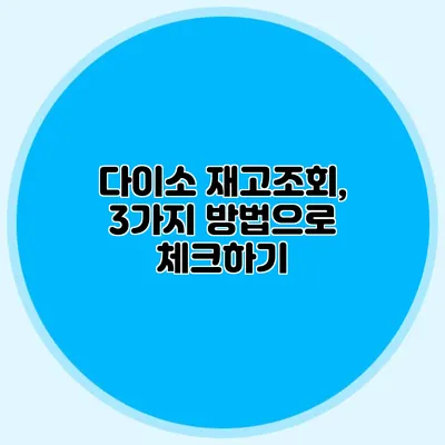 다이소 재고조회, 3가지 방법으로 체크하기