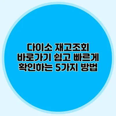 다이소 재고조회 바로가기 쉽고 빠르게 확인하는 5가지 방법