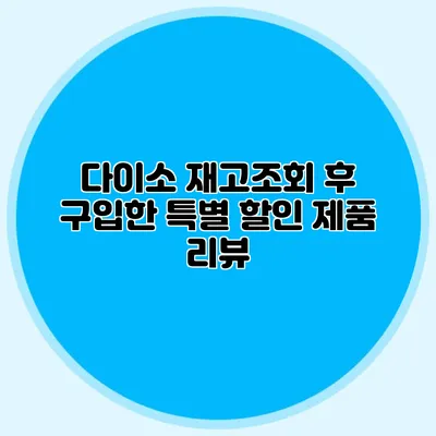 다이소 재고조회 후 구입한 특별 할인 제품 리뷰