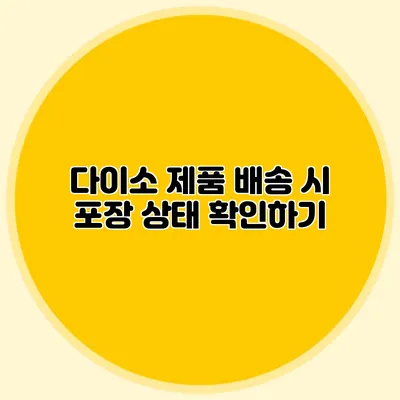 다이소 제품 배송 시 포장 상태 확인하기