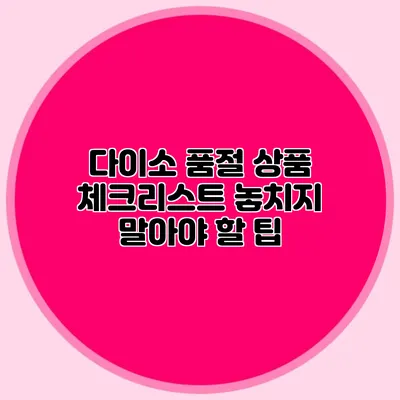 다이소 품절 상품 체크리스트 놓치지 말아야 할 팁