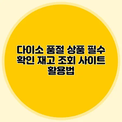 다이소 품절 상품 필수 확인 재고 조회 사이트 활용법