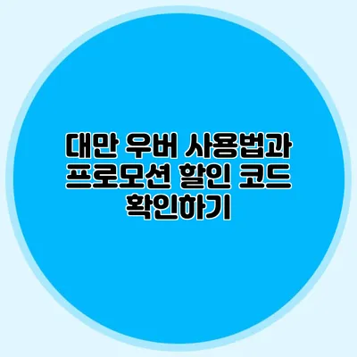 대만 우버 사용법과 프로모션 할인 코드 확인하기