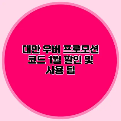 대만 우버 프로모션 코드 1월 할인 및 사용 팁
