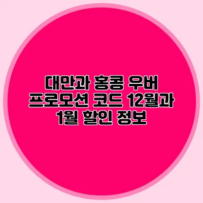 대만과 홍콩 우버 프로모션 코드 12월과 1월 할인 정보
