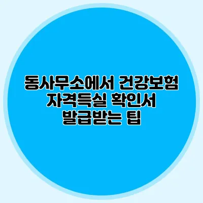 동사무소에서 건강보험 자격득실 확인서 발급받는 팁