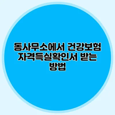 동사무소에서 건강보험 자격득실확인서 받는 방법