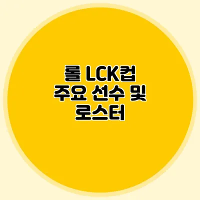 롤 LCK컵 주요 선수 및 로스터