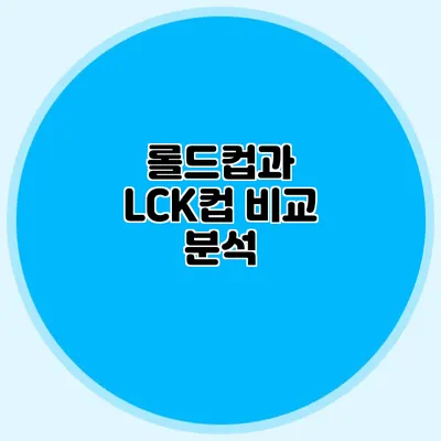 롤드컵과 LCK컵 비교 분석